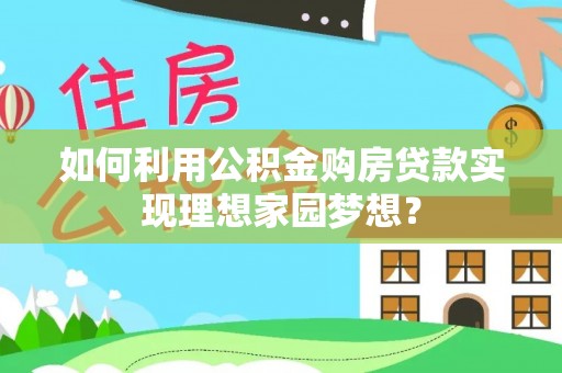 鄄城如何利用公积金购房贷款实现理想家园梦想？