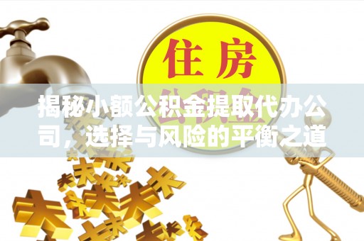 鄄城揭秘小额公积金提取代办公司，选择与风险的平衡之道