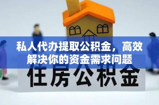 鄄城私人代办提取公积金，高效解决你的资金需求问题