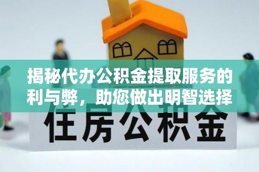 鄄城揭秘代办公积金提取服务的利与弊，助您做出明智选择