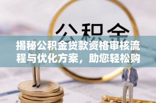 鄄城揭秘公积金贷款资格审核流程与优化方案，助您轻松购房