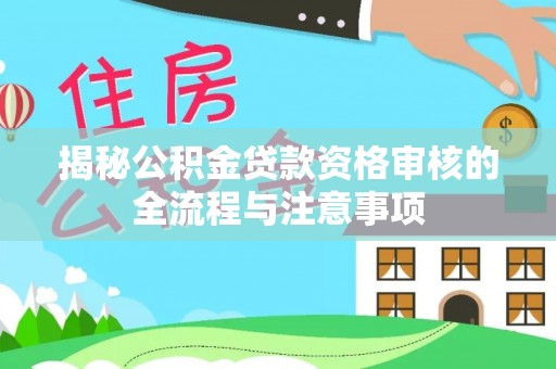 鄄城揭秘公积金贷款资格审核的全流程与注意事项