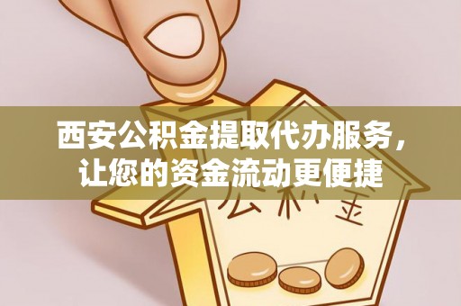 鄄城西安公积金提取代办服务，让您的资金流动更便捷