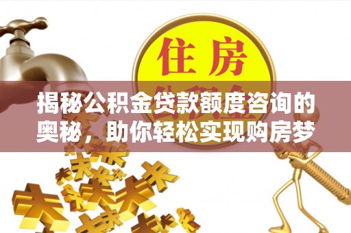 鄄城揭秘公积金贷款额度咨询的奥秘，助你轻松实现购房梦想