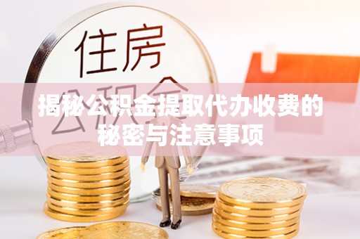 鄄城揭秘公积金提取代办收费的秘密与注意事项