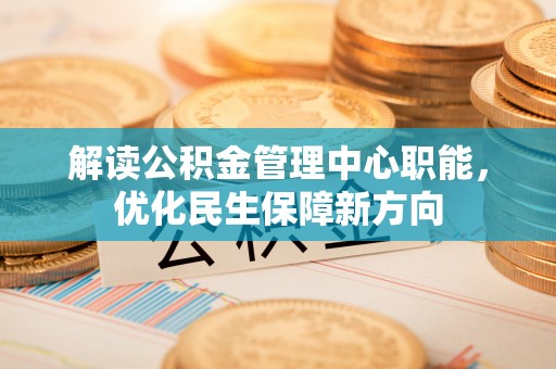 鄄城解读公积金管理中心职能，优化民生保障新方向