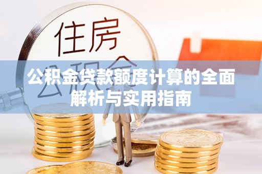 鄄城公积金贷款额度计算的全面解析与实用指南