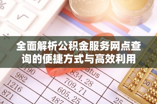 鄄城全面解析公积金服务网点查询的便捷方式与高效利用