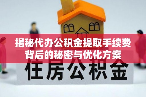 鄄城揭秘代办公积金提取手续费背后的秘密与优化方案