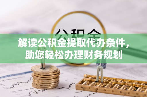 鄄城解读公积金提取代办条件，助您轻松办理财务规划