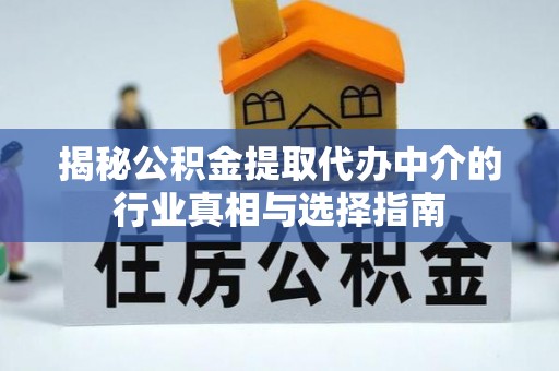 鄄城揭秘公积金提取代办中介的行业真相与选择指南