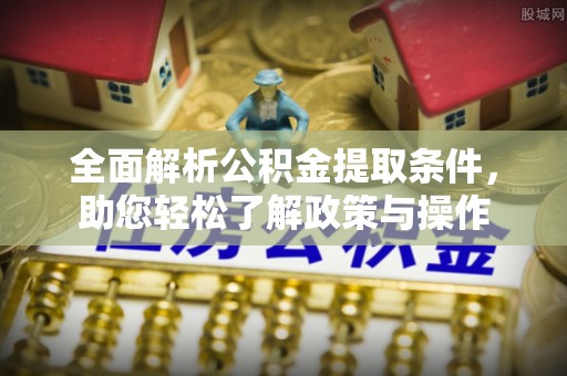 鄄城全面解析公积金提取条件，助您轻松了解政策与操作