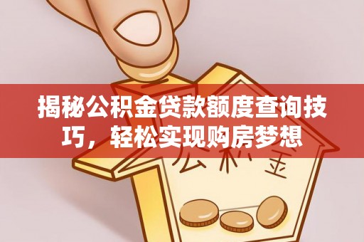 鄄城揭秘公积金贷款额度查询技巧，轻松实现购房梦想