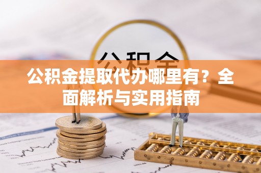 鄄城公积金提取代办哪里有？全面解析与实用指南