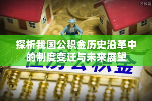 鄄城探析我国公积金历史沿革中的制度变迁与未来展望