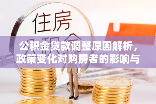 鄄城公积金贷款调整原因解析，政策变化对购房者的影响与应对