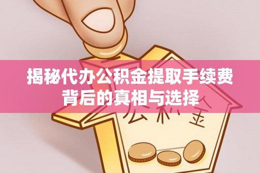 鄄城揭秘代办公积金提取手续费背后的真相与选择