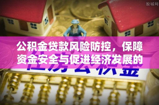 鄄城公积金贷款风险防控，保障资金安全与促进经济发展的平衡之道