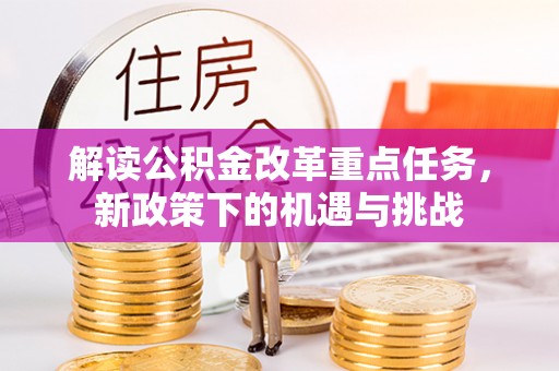 鄄城解读公积金改革重点任务，新政策下的机遇与挑战