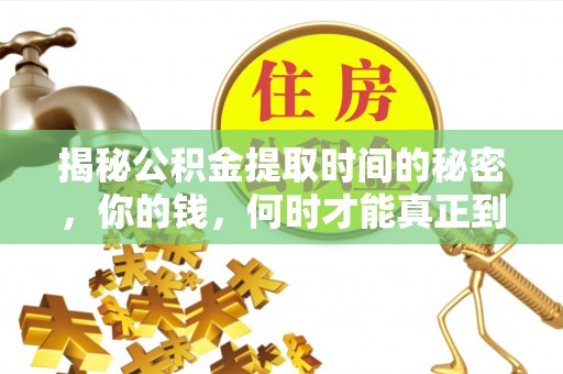 鄄城揭秘公积金提取时间的秘密，你的钱，何时才能真正到手？