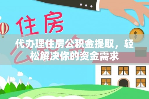 鄄城代办理住房公积金提取，轻松解决你的资金需求