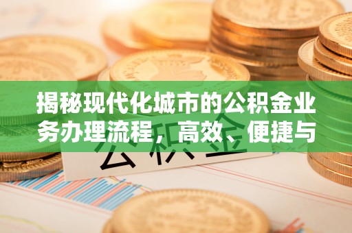鄄城揭秘现代化城市的公积金业务办理流程，高效、便捷与未来趋势