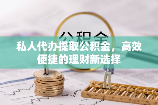 鄄城私人代办提取公积金，高效便捷的理财新选择