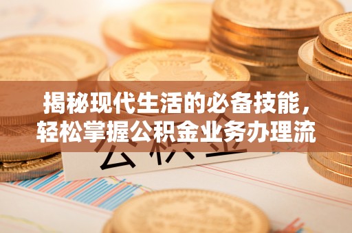 鄄城揭秘现代生活的必备技能，轻松掌握公积金业务办理流程
