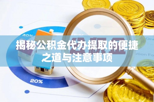 鄄城揭秘公积金代办提取的便捷之道与注意事项