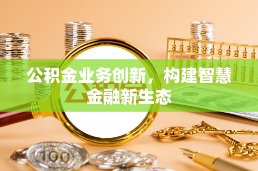 鄄城公积金业务创新，构建智慧金融新生态