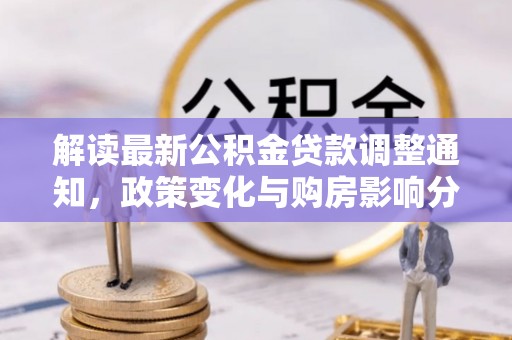 鄄城解读最新公积金贷款调整通知，政策变化与购房影响分析