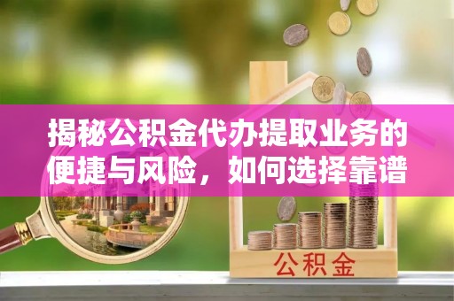 鄄城揭秘公积金代办提取业务的便捷与风险，如何选择靠谱服务？