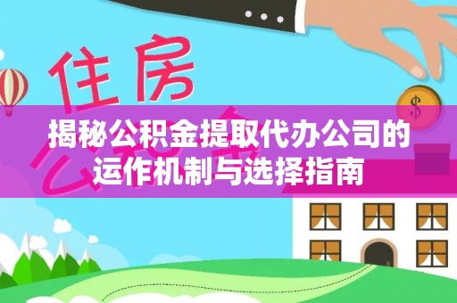 鄄城揭秘公积金提取代办公司的运作机制与选择指南