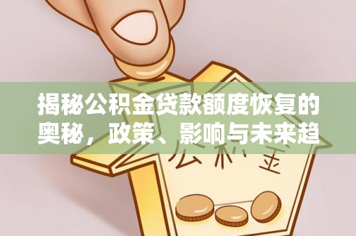 鄄城揭秘公积金贷款额度恢复的奥秘，政策、影响与未来趋势
