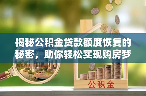 鄄城揭秘公积金贷款额度恢复的秘密，助你轻松实现购房梦想