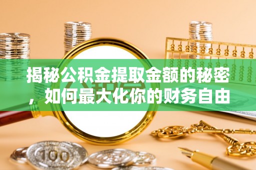 鄄城揭秘公积金提取金额的秘密，如何最大化你的财务自由