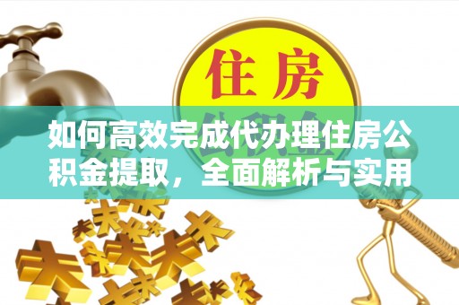 鄄城如何高效完成代办理住房公积金提取，全面解析与实用技巧