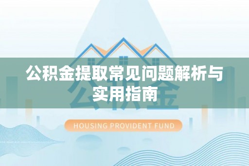 鄄城公积金提取常见问题解析与实用指南