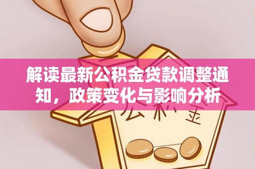 鄄城解读最新公积金贷款调整通知，政策变化与影响分析