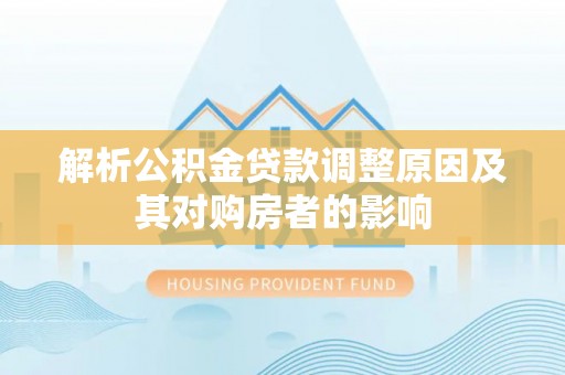 鄄城解析公积金贷款调整原因及其对购房者的影响