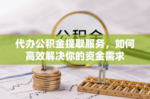 鄄城代办公积金提取服务，如何高效解决你的资金需求