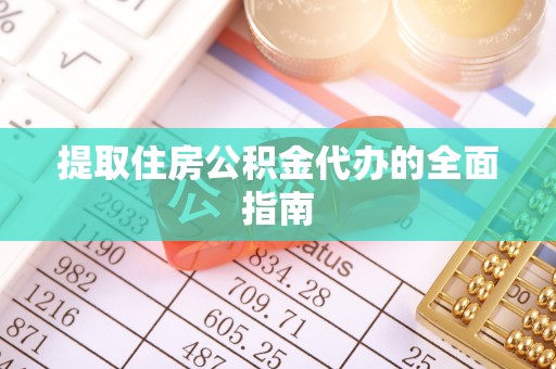 鄄城提取住房公积金代办的全面指南