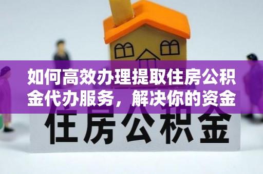 鄄城如何高效办理提取住房公积金代办服务，解决你的资金需求