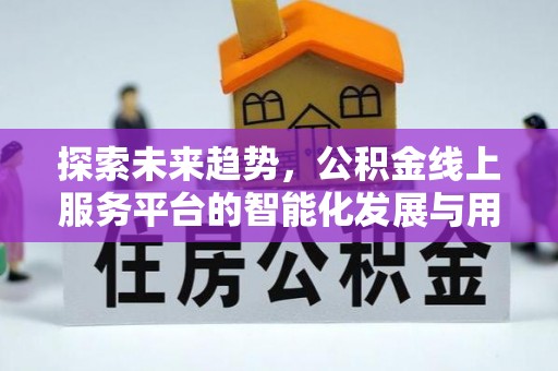 鄄城探索未来趋势，公积金线上服务平台的智能化发展与用户便利性提升