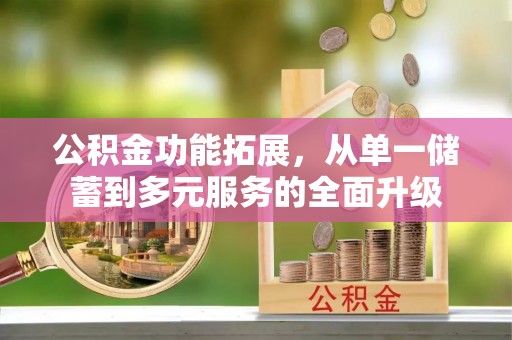 鄄城公积金功能拓展，从单一储蓄到多元服务的全面升级