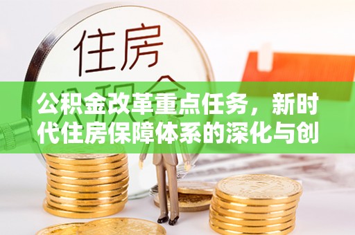 鄄城公积金改革重点任务，新时代住房保障体系的深化与创新