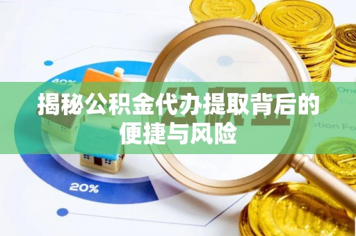 鄄城揭秘公积金代办提取背后的便捷与风险