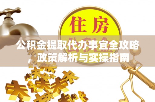 鄄城公积金提取代办事宜全攻略，政策解析与实操指南