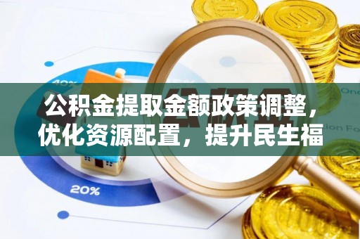 鄄城公积金提取金额政策调整，优化资源配置，提升民生福祉