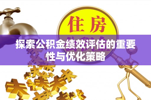 鄄城探索公积金绩效评估的重要性与优化策略